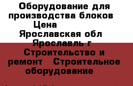 Оборудование для производства блоков › Цена ­ 65 000 - Ярославская обл., Ярославль г. Строительство и ремонт » Строительное оборудование   